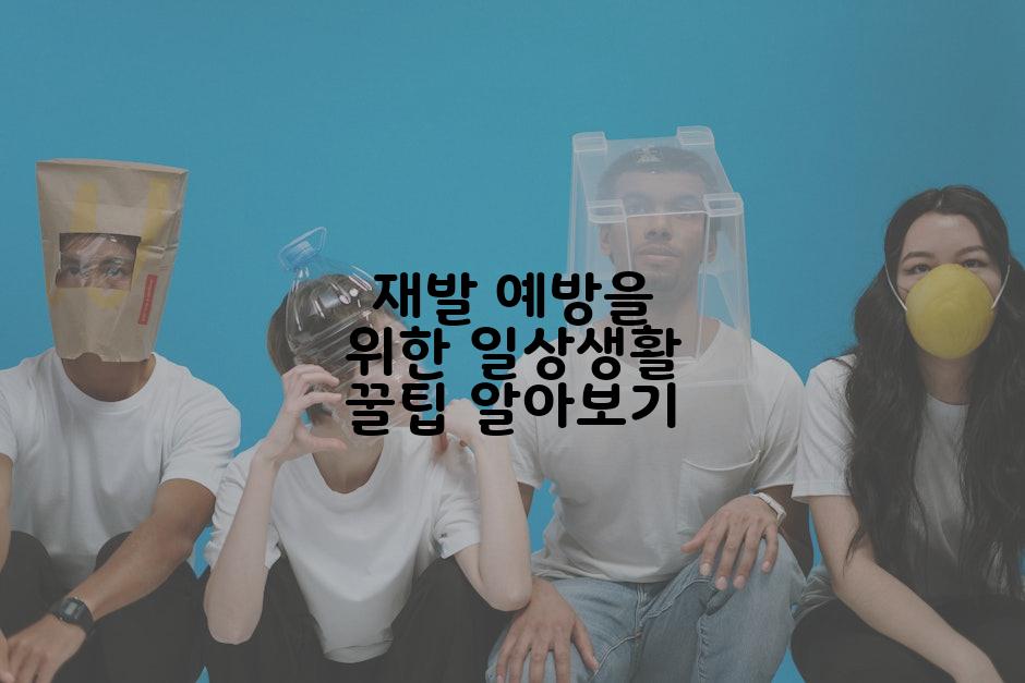 재발 예방을 위한 일상생활 꿀팁 알아보기