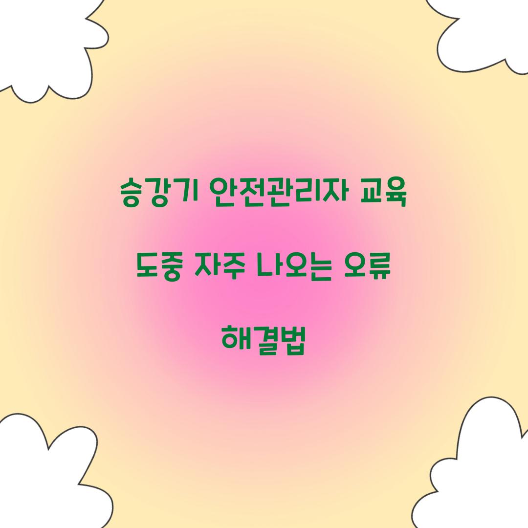 승강기 안전관리자 교육 도중 자주 나오는 오류 해결법