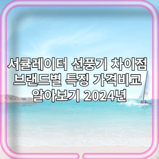 서큘레이터 선풍기 차이점 브랜드별 특징 가격비교 알아보기 2024년