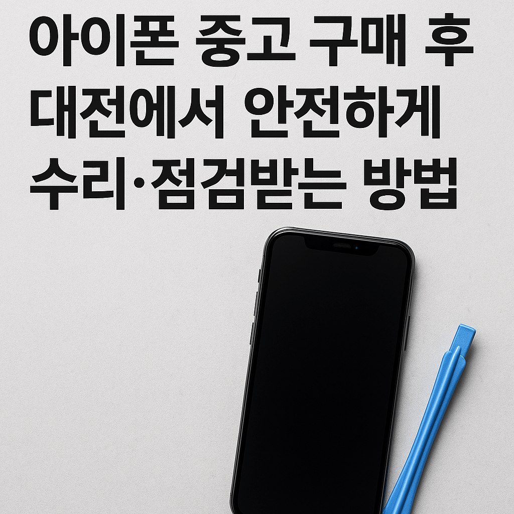 아이폰 중고 구매 후 대전에서 안전하게 점검&middot;수리받는 법 (2025 공식센터&middot;비공식센터 비교 가이드)