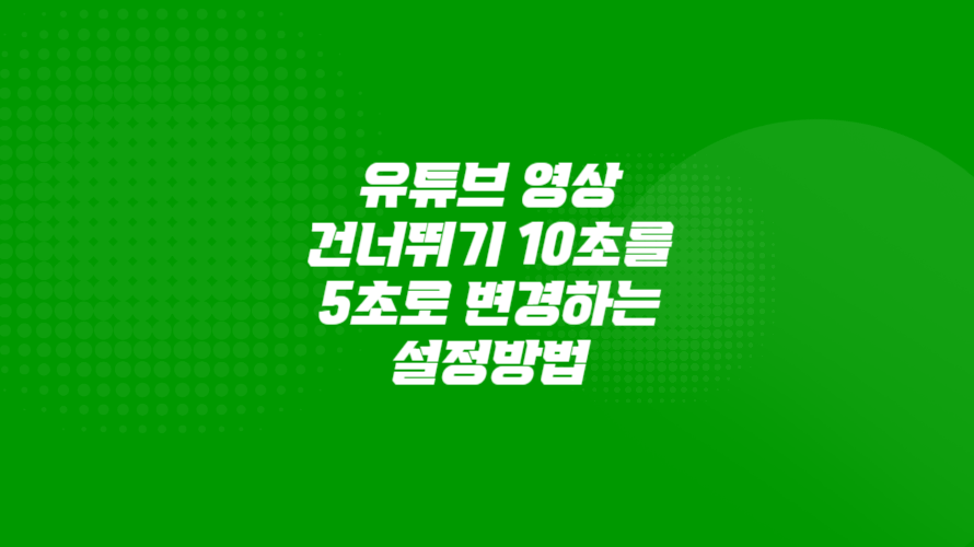 유튜브 영상 건너뛰기 10초가 싫다면 5초로 바꿀 수 있는 방법