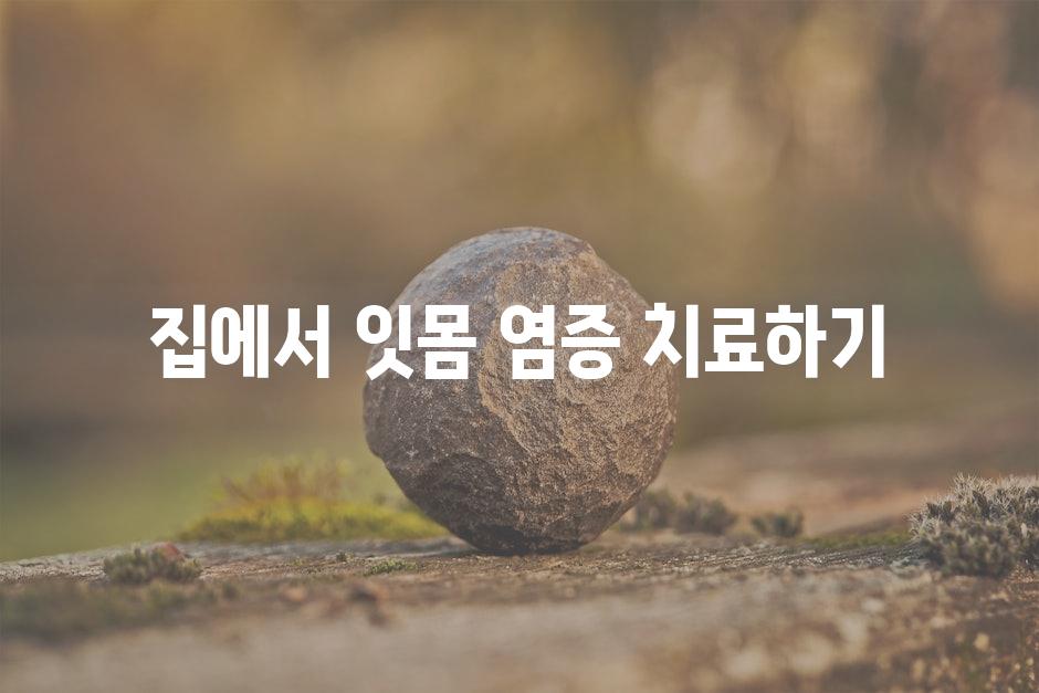 집에서 잇몸 염증 치료하기