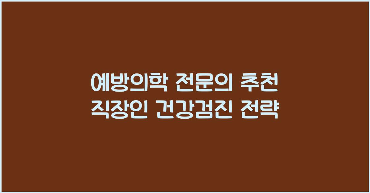 예방의학 전문의가 추천하는 직장인 건강검진 전략