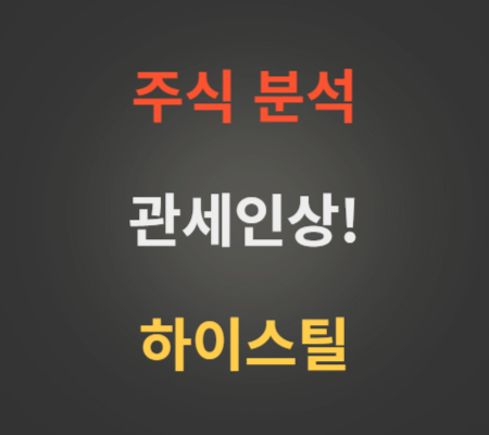 하이스틸 주가 및 철강 알루미늄 관세 인상 전망 분석