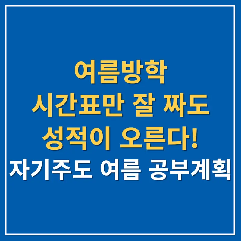 여름방학 시간표만 잘 짜도 성적이 오른다! 자기주도 여름 공부계획