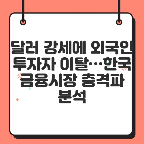 달러 강세에 외국인 투자자 이탈…한국 금융시장 충격파 분석