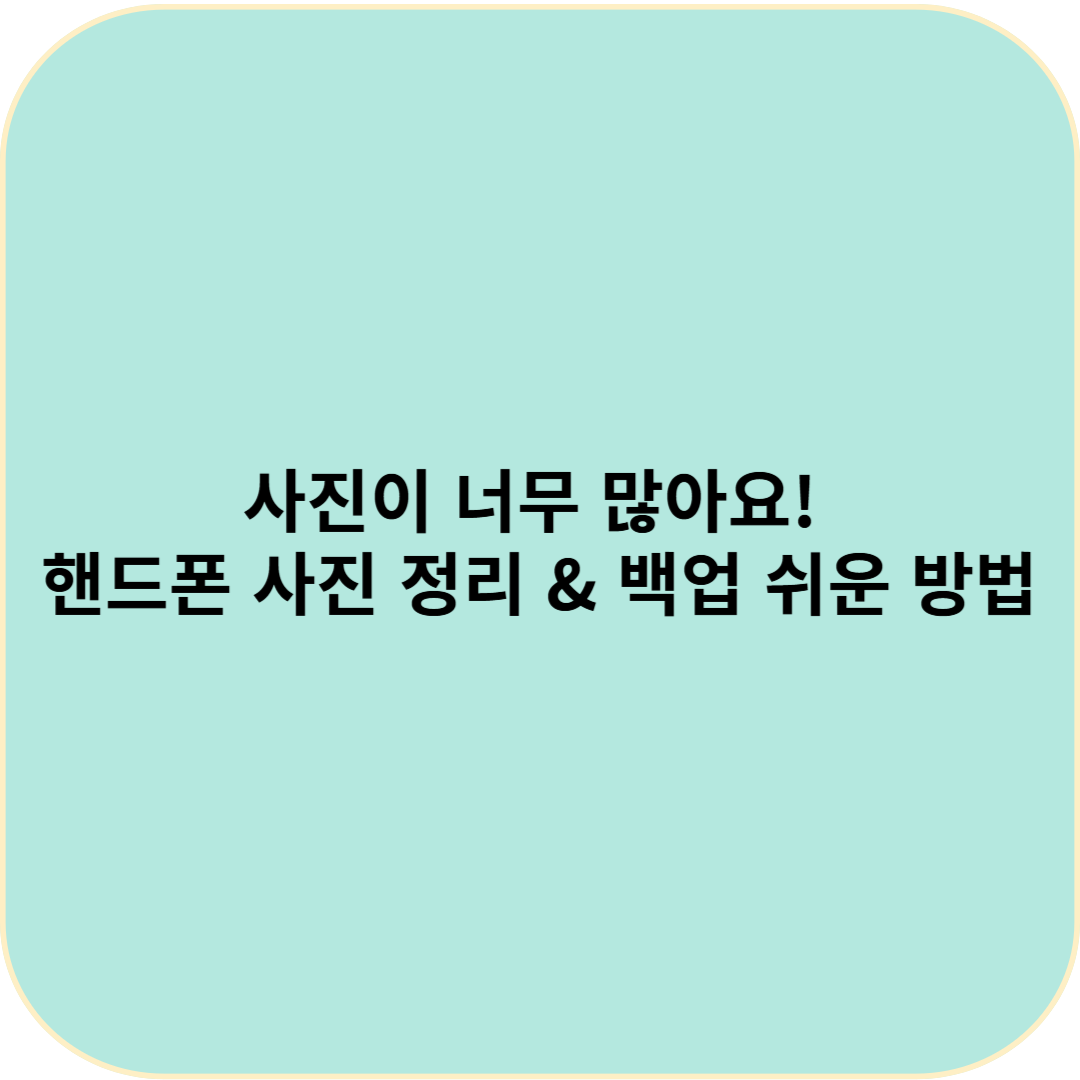 사진이 너무 많아요! 핸드폰 사진 정리 & 백업 쉬운 방법