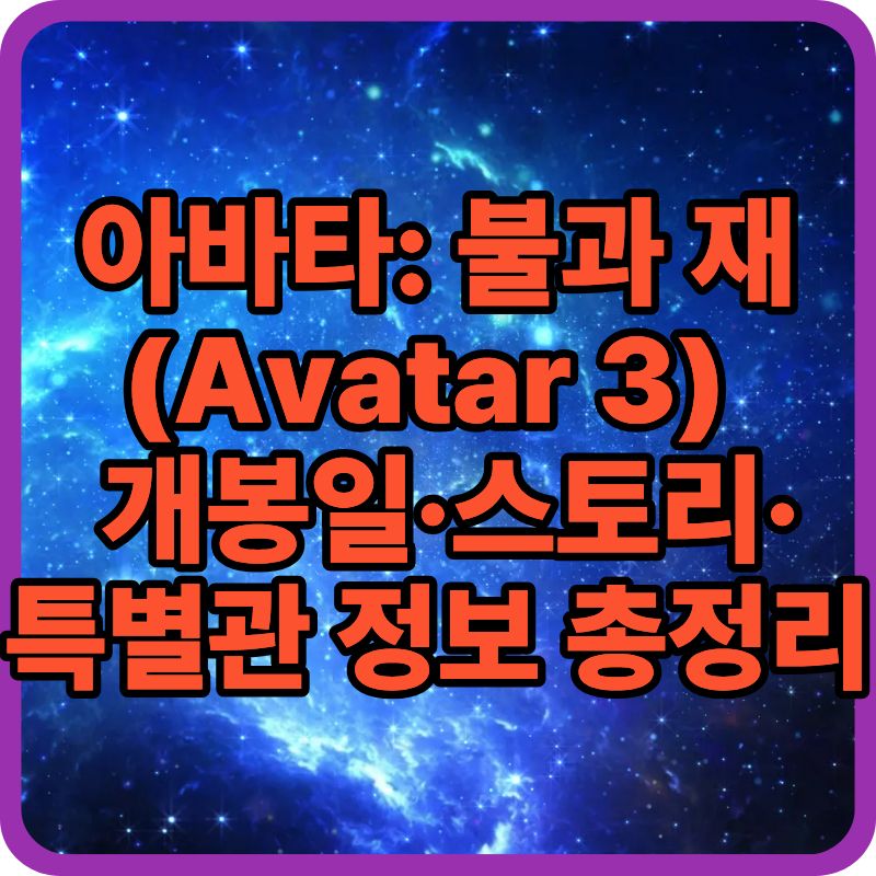 2025–26 기대작 아바타: 불과 재 (Avatar 3) — 개봉일·스토리·특별관 정보 총정리