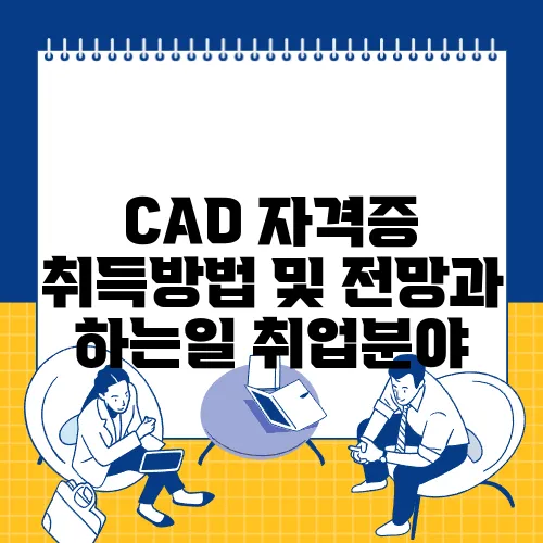 CAD 자격증 취득방법 및 전망과 하는일 취업분야