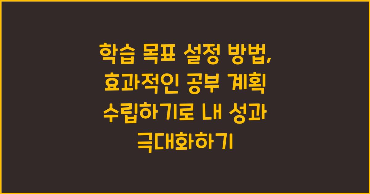 학습 목표 설정 방법: 효과적인 공부 계획 수립하기