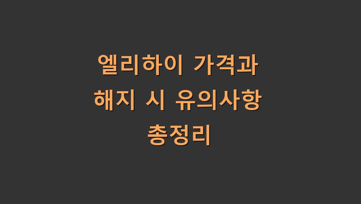 엘리하이 가격과 해지 시 유의사항 총정리​
