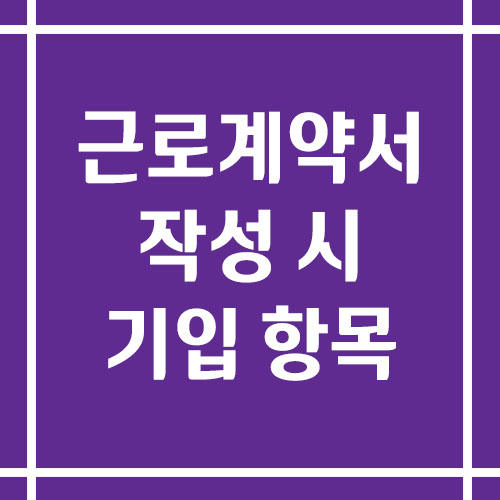 근로계약서 작성 시 꼭 들어가야 할 항목