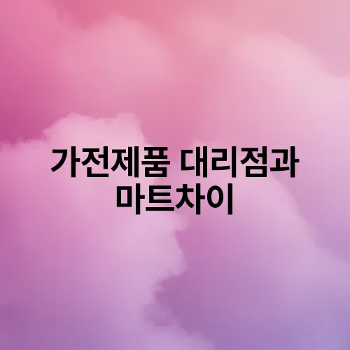 가전제품 대리점과 마트차이