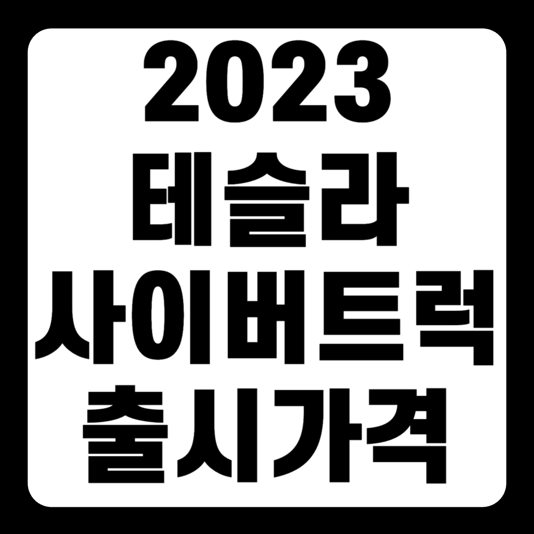 2023 테슬라 사이버트럭 : 출시 가격(+개인적인 견해)