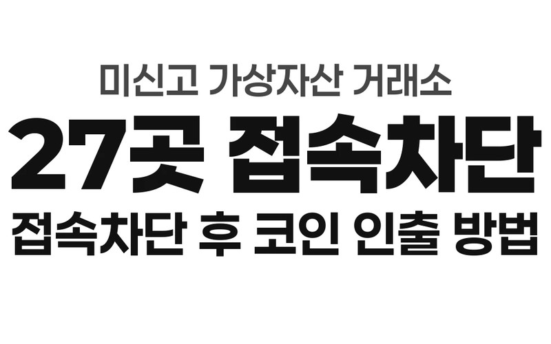 미신고 코인거래소 27곳 접속차단 명단 발표 및 잔여 코인 안전 인출 가