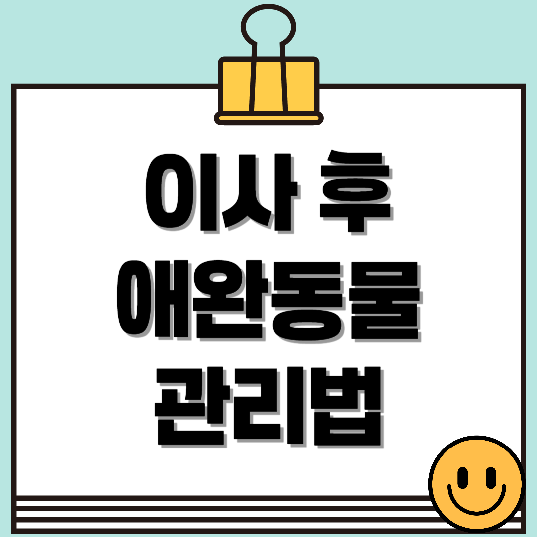 이사 후 애완동물 관리법, 스트레스 없이 적응하는 방법