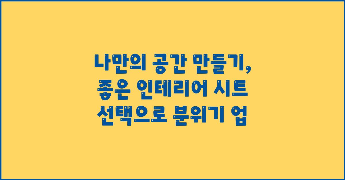 나만의 공간 만들기, 좋은 인테리어 시트 선택