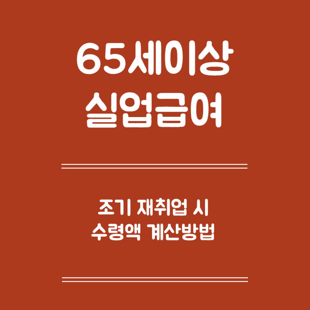 65세 이상 실업급여 조기재취업 시 수령액 계산 -수령액 계산 방법, 신고절차, 유의사항