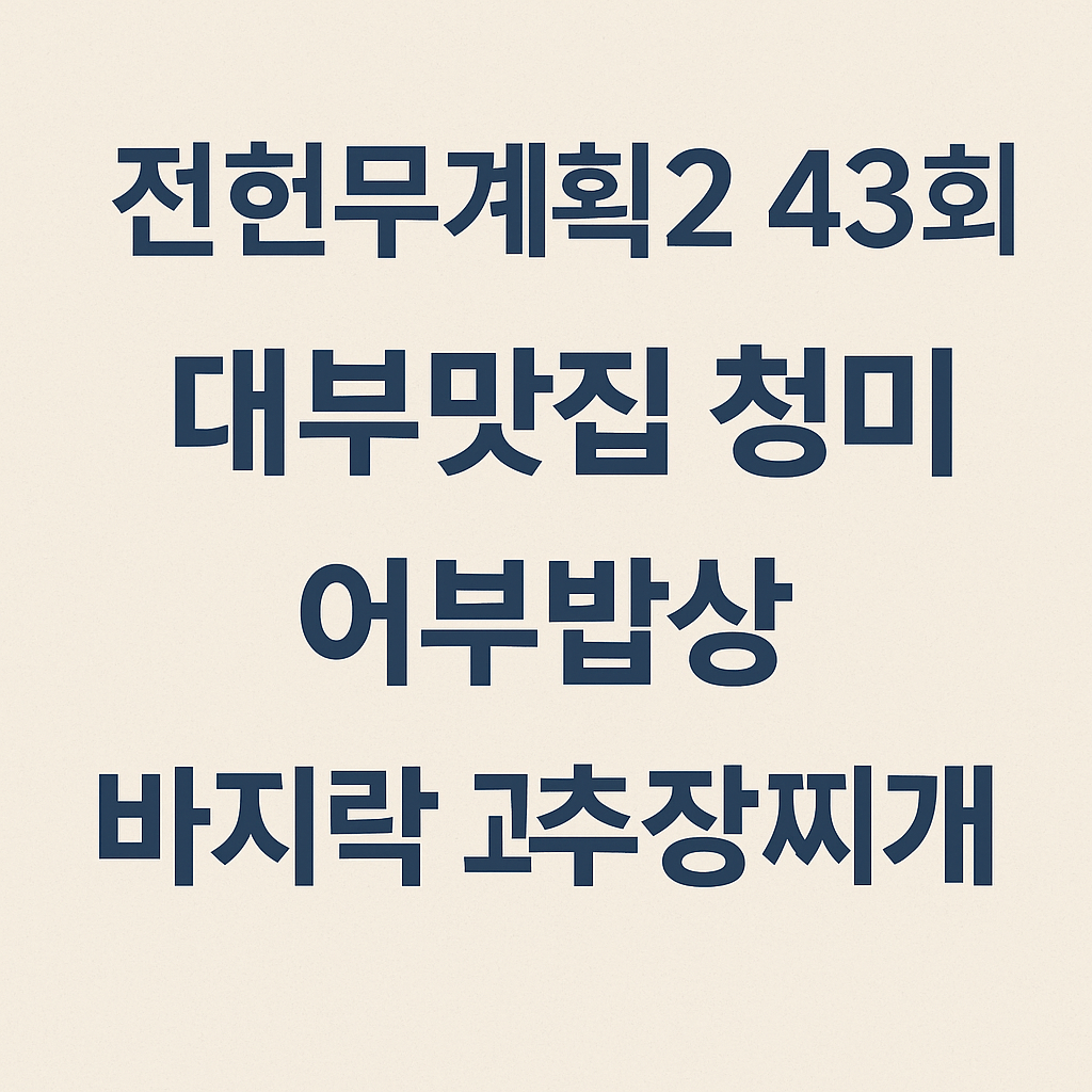 전현무계획2 43회 대부도 맛집 ‘청미’ – 어부밥상(바지락고추장찌개)·간장게장·영양굴밥 맛집
