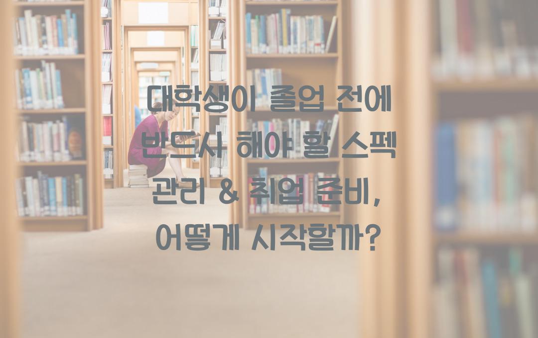 대학생이 졸업 전에 반드시 해야 할 스펙 관리 & 취업 준비