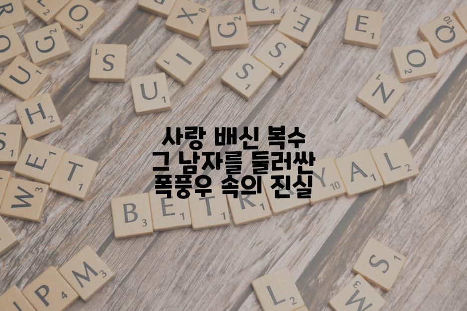 사랑 배신 복수 그 남자를 둘러싼 폭풍우 속의 진실