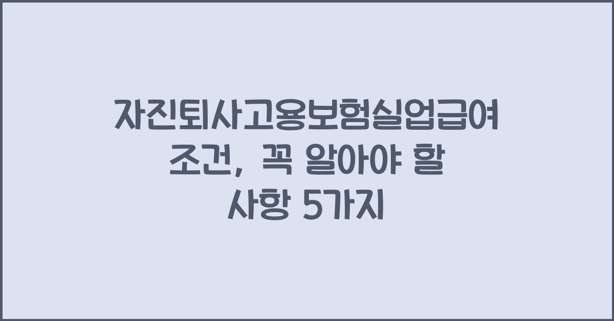 자진퇴사고용보험실업급여조건