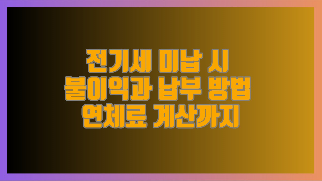 전기세 미납 시 불이익과 납부 방법 연체료 계산까지