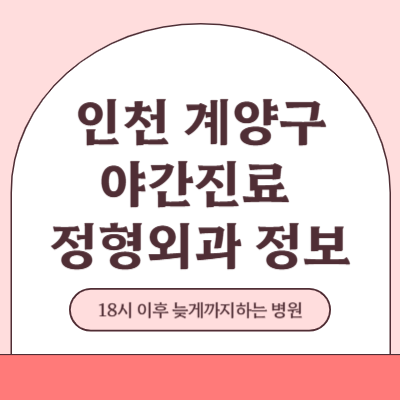 인천 계양구 야간진료 정형외과 병원 (18시 이후 늦게까지하는 병원)