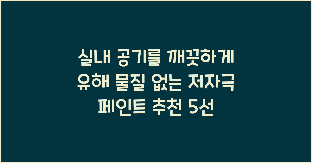 실내 공기를 깨끗하게! 유해 물질 없는 저자극 페인트 추천