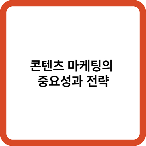 콘텐츠 마케팅의 중요성과 전략