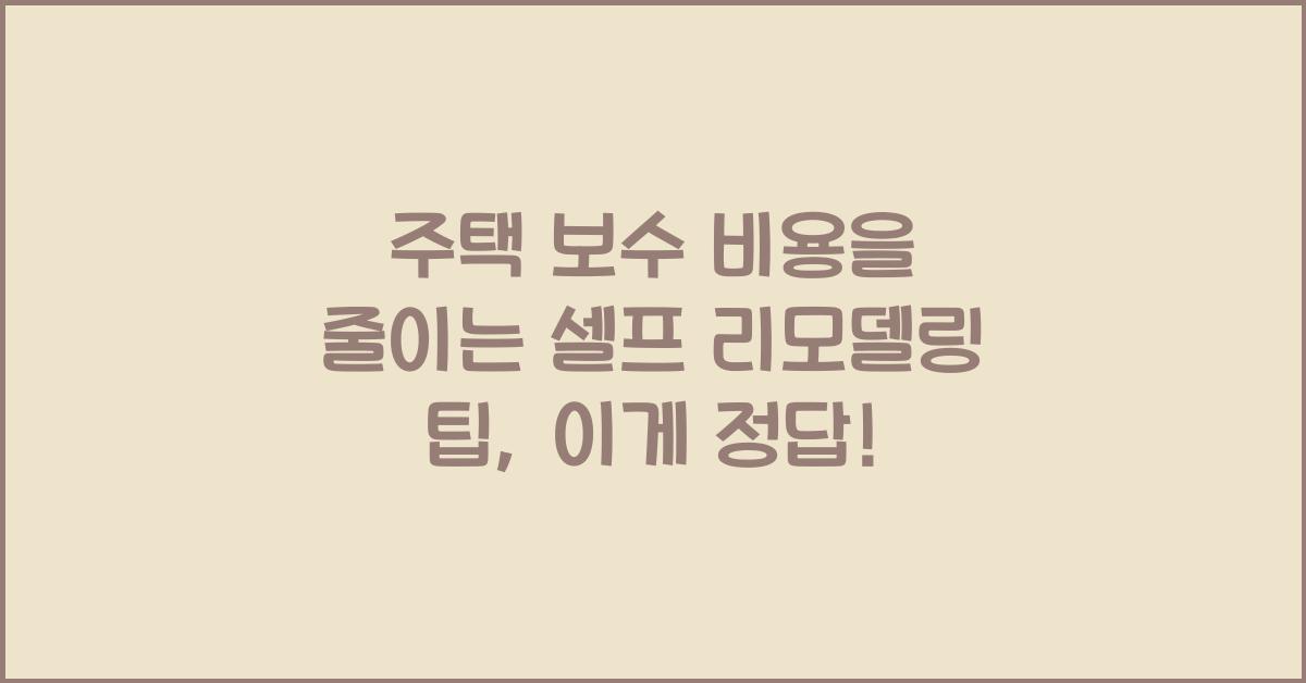 주택 보수 비용을 줄이는 셀프 리모델링 팁