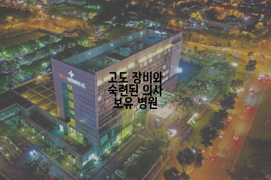 고도 장비와 숙련된 의사 보유 병원