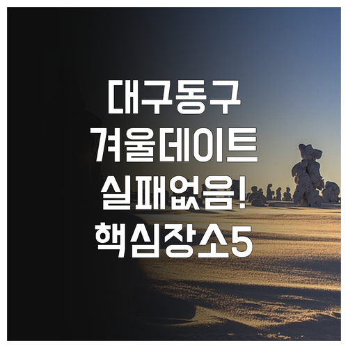 대구 동구 겨울 실내외 데이트 코스 ..