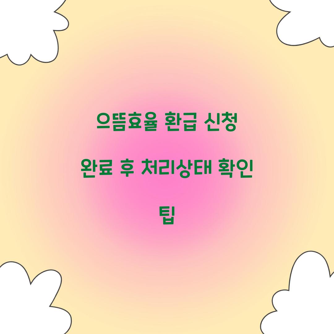 으뜸효율 환급 신청 완료 후 처리상태 확인 팁