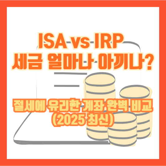 ISA vs IRP, 세금 얼마나 아끼나? 절세에 유리한 계좌 완벽 비교 (2025 최신)
