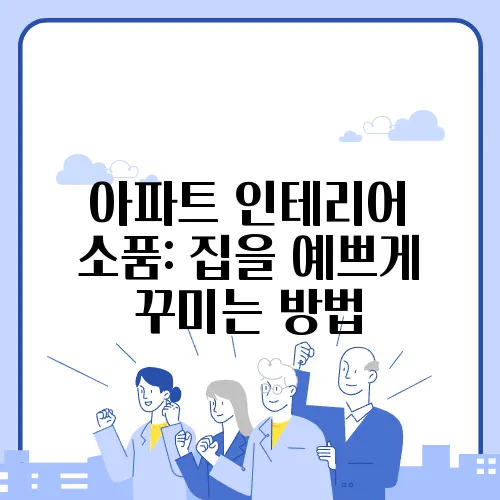 아파트 인테리어 소품: 집을 예쁘게 꾸미는 방법