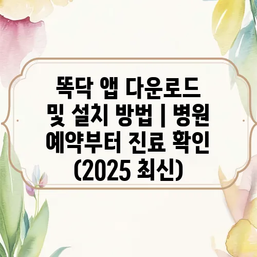 똑닥 앱 다운로드 및 설치 방법｜병원 예약부터 진료 확인 (2025 최신)