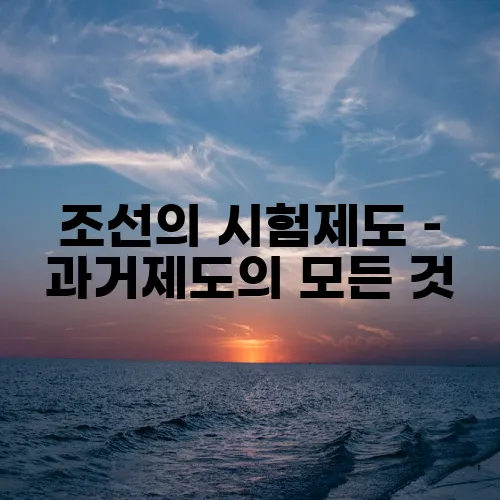 조선의 시험제도 – 과거제도의 모든 것
