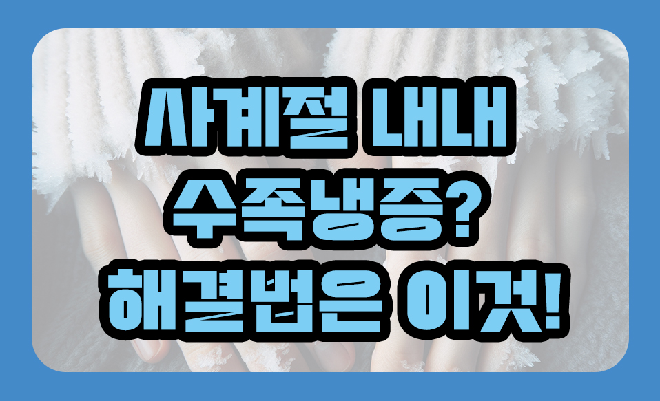 사계절 내내 수족냉증? 해결법은 이것!