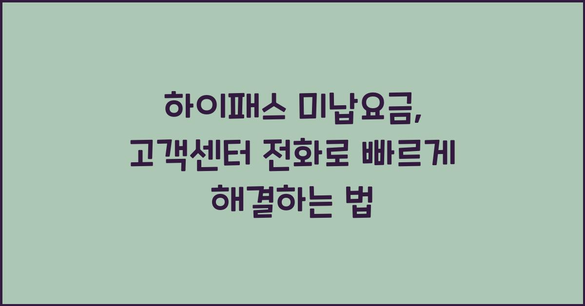 하이패스 미납요금, 고객세니터 전화로 빠르게 처리하는 법