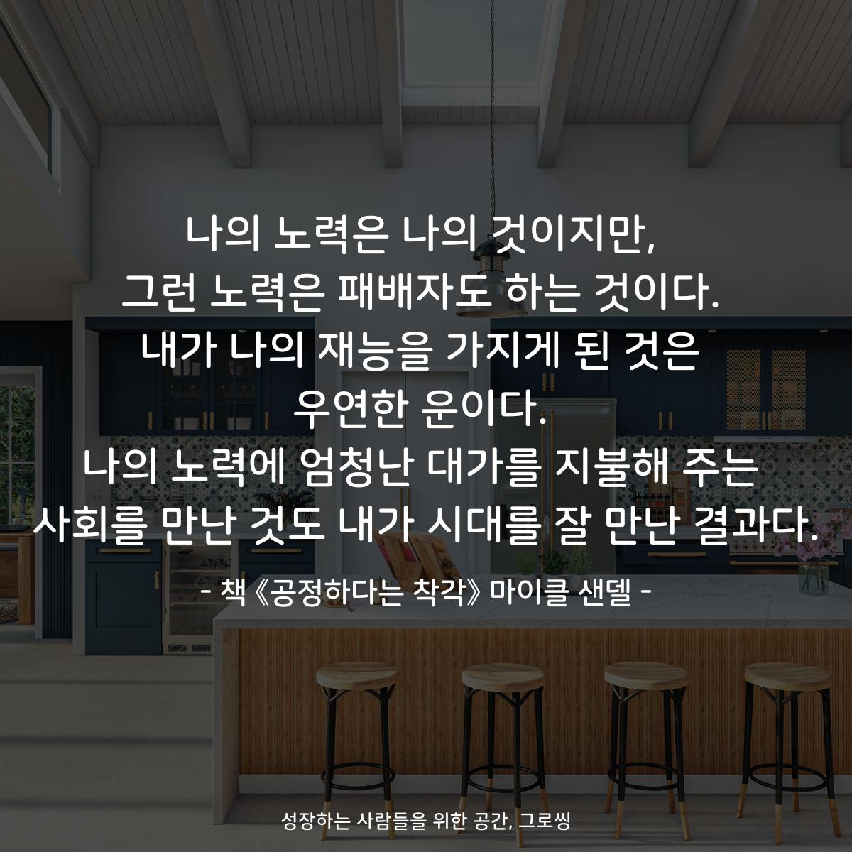 나의 노력은 나의 것이지만,
그런 노력은 패배자도 하는 것이다.
내가 나의 재능을 가지게 된 것은
우연한 운이다.
나의 노력에 엄청난 대가를 지불해 주는
사회를 만난 것도 내가 시대를 잘 만난 결과다.