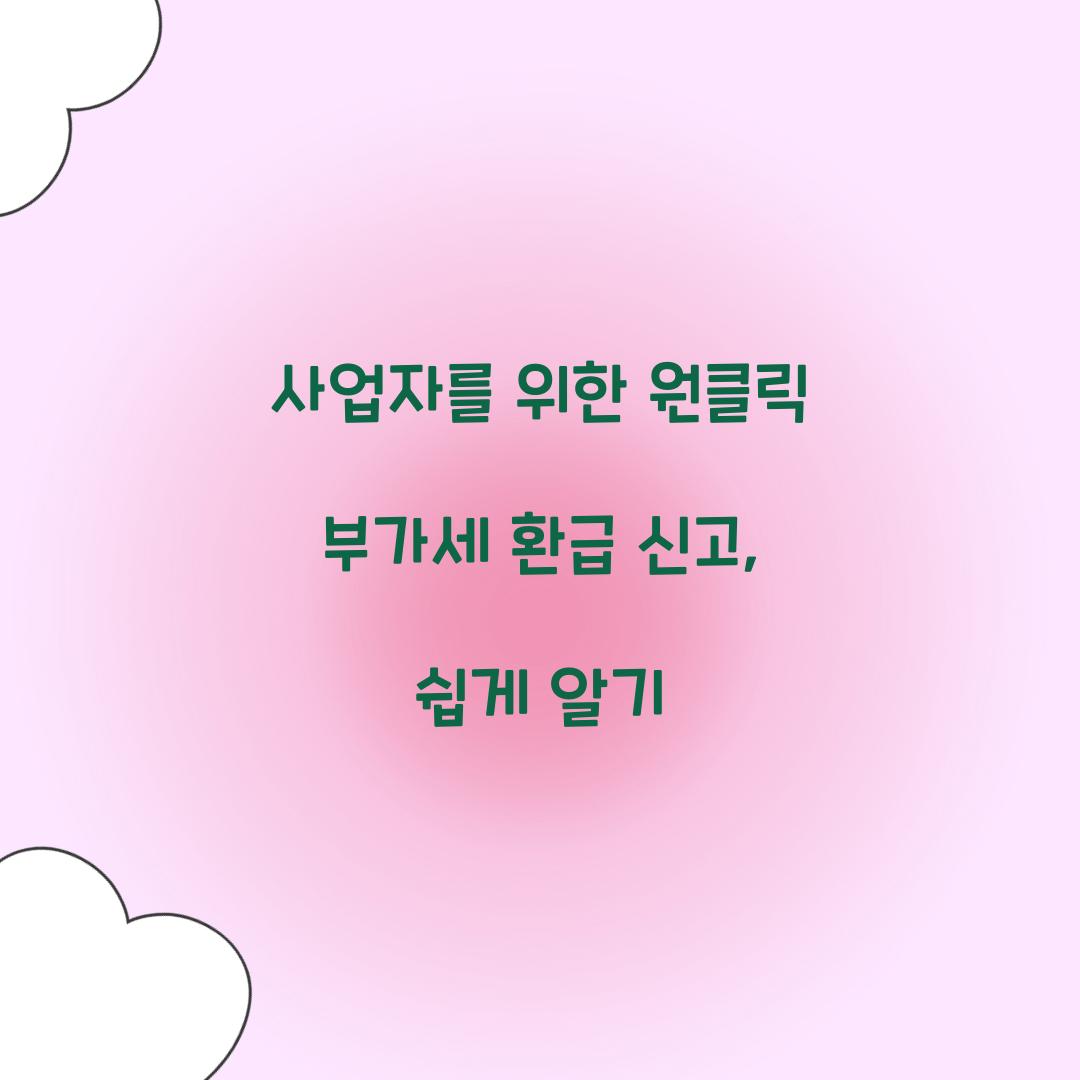 사업자를 위한 원클릭 부가가치세 환급 신고 방법