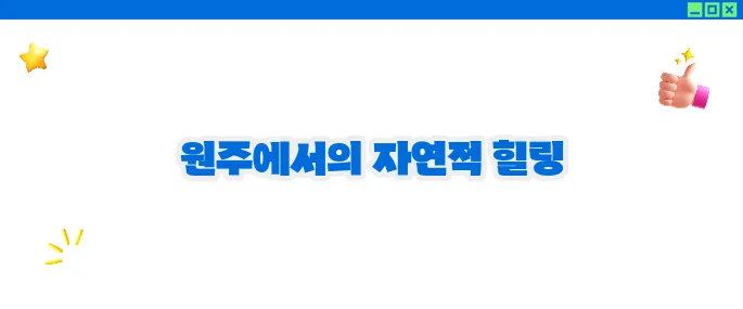 원주 가볼만한곳 베스트10 - 산과 계곡의 힐링 여행