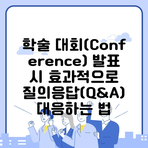 학술 대회(Conference) 발표 시 효과적으로 질의응답(Q&A) 대응하는 법