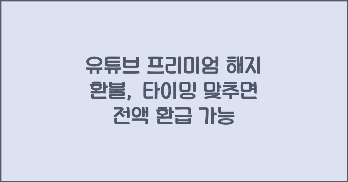 유튜브 프리미엄 해지 환불, 타이밍 맞추면 전액 환급 가능