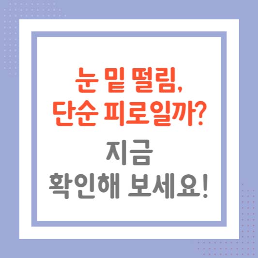 눈 밑 떨림, 단순 피로일까? 지금 확인해 보세요!