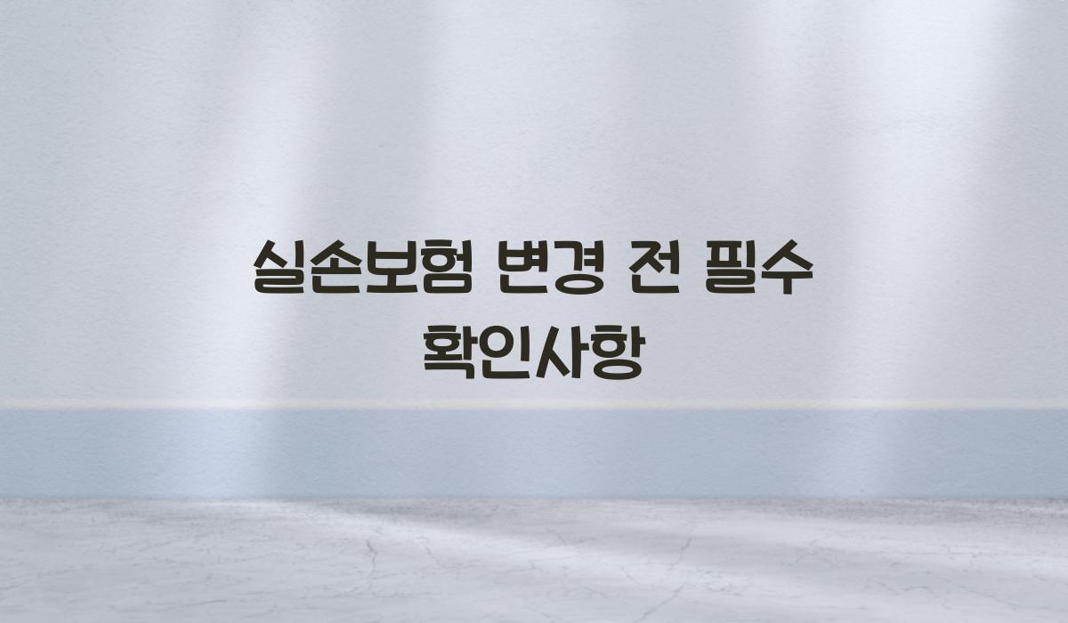 실손보험 변경 전 필수 확인사항