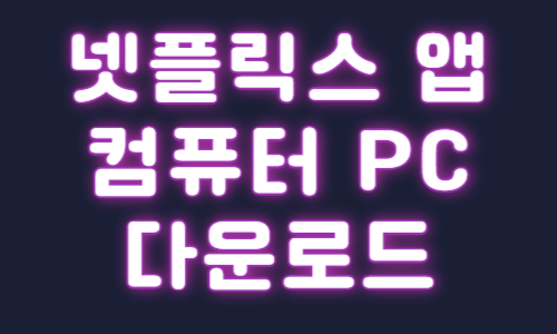 넷플릭스 컴퓨터 PC 앱 다운로드