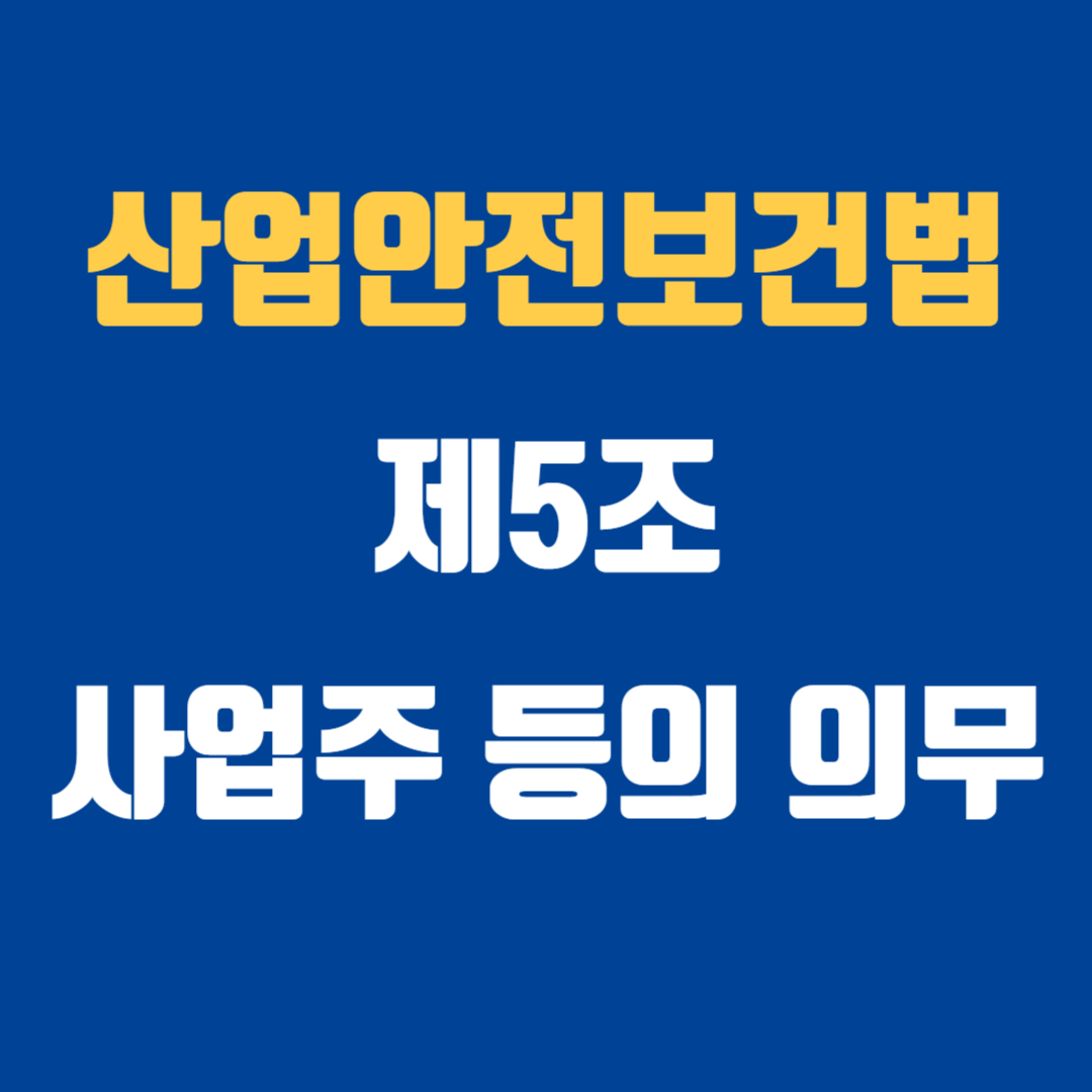 산업안전보건법 제5조 사업주 등의 의무 및 제6조 근로자의 의무