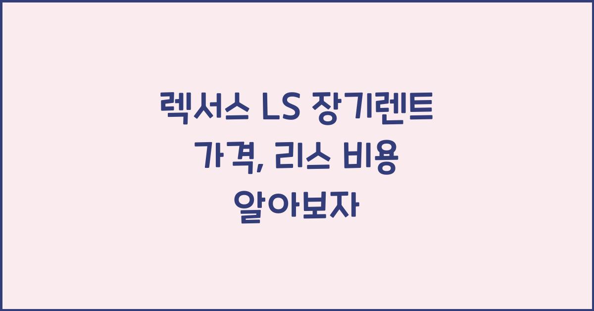 렉서스 LS 장기렌트 가격, 리스 비용